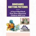 Knitted Dinosaur Patterns - A Fact-Filled Book That Dino-Obsessed Children Will Love Main Thumbnail